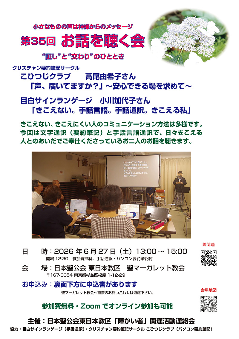 2026年度お話を聴く会の案内チラシ表面の写真。案内の内容はこのwebサイトに記載。デザインは、上部に「小さなものの声は神様からのメッセージ」「第35回お話を聴く会」、続いて「証と交わりのひととき」と書かれ、その右側にアジサイの写真。お話をしてくださる高尾由希子さんと小川加代子さんの紹介とお話の内容。中段に昨年のお話を聴く会の写真があり、要約筆記と手話通訳の様子が写っています。下段に日時や会場、交通、申し込みについて書かれています。なお、案内チラシの裏面にはお二人のプロフィールと申し込み用紙が印刷されています